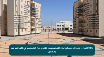 90% إنجاز.. وحدات «سكن لكل المصريين» تقترب من التسليم في العاشر من رمضان